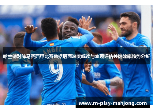 哈兰德对阵马赛西甲比赛数据层面深度解读与表现评估关键效率趋势分析