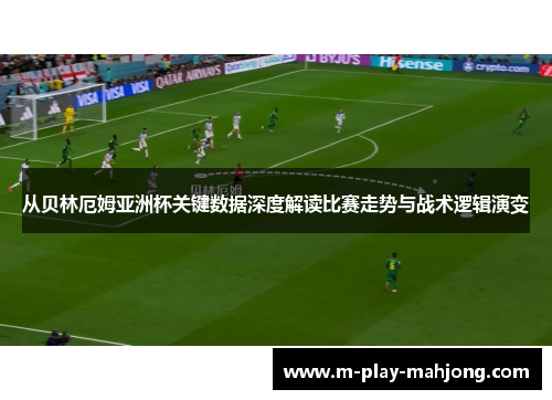 从贝林厄姆亚洲杯关键数据深度解读比赛走势与战术逻辑演变