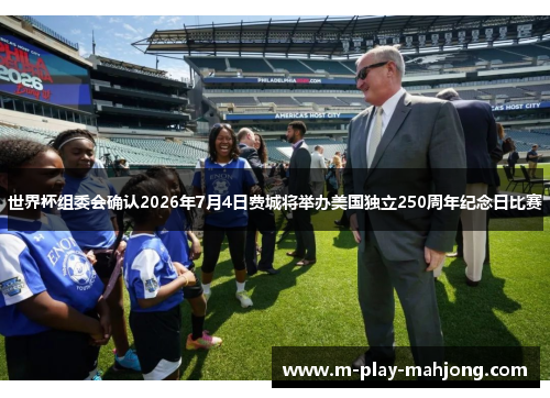 世界杯组委会确认2026年7月4日费城将举办美国独立250周年纪念日比赛