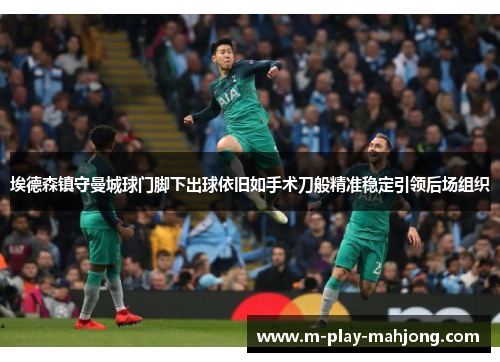 埃德森镇守曼城球门脚下出球依旧如手术刀般精准稳定引领后场组织