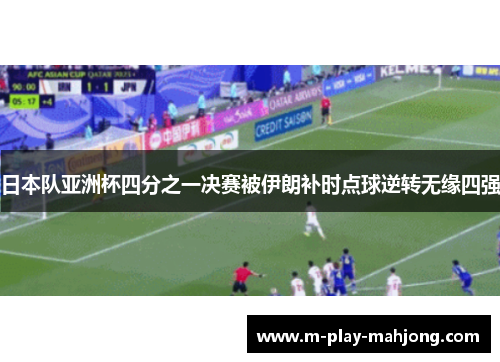 日本队亚洲杯四分之一决赛被伊朗补时点球逆转无缘四强