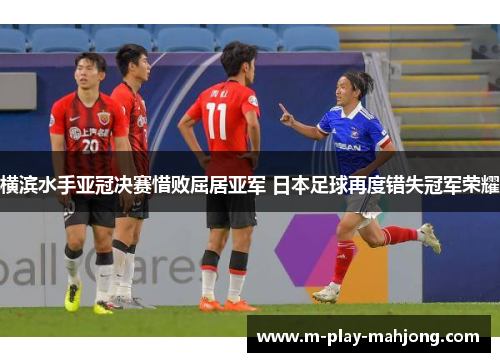 横滨水手亚冠决赛惜败屈居亚军 日本足球再度错失冠军荣耀