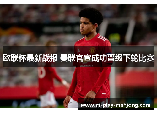 欧联杯最新战报 曼联官宣成功晋级下轮比赛