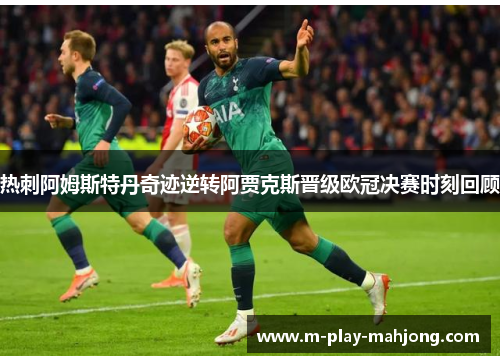 热刺阿姆斯特丹奇迹逆转阿贾克斯晋级欧冠决赛时刻回顾