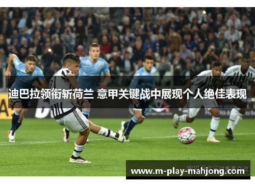 迪巴拉领衔斩荷兰 意甲关键战中展现个人绝佳表现