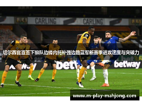 切尔西官宣签下狼队边锋内托补强边路蓝军新赛季进攻速度与突破力