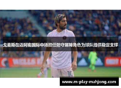 戈麦斯在迈阿密国际中场担任防守屏障角色为球队提供稳定支撑