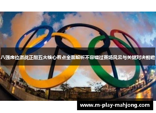 八强席位激战正酣五大核心看点全面解析不容错过赛场风云与关键对决前瞻